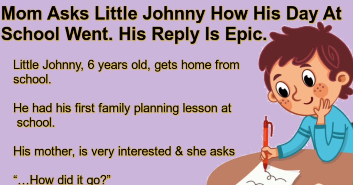 Mom Asks Little Johnny How His Day At School Went.
