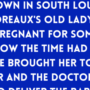 Boudreaux's old lady had been pregnant for some time and now the time had come.
