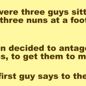 There were three guys sitting behind three nuns at a football game.